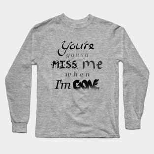 You're gonna MISS me when I'm GONE Long Sleeve T-Shirt